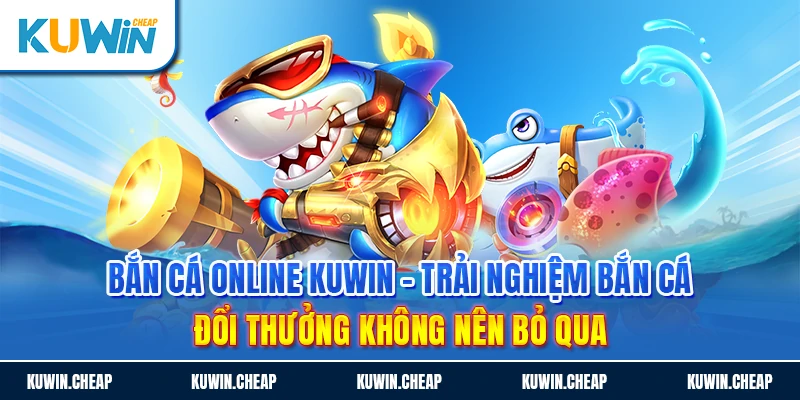 Bắn cá online Kuwin với mức thưởng cao