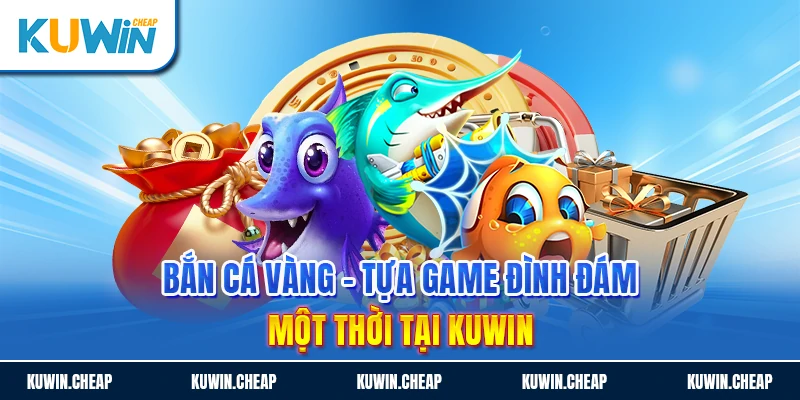 Bắn cá vàng đổi thưởng tại Kuwin