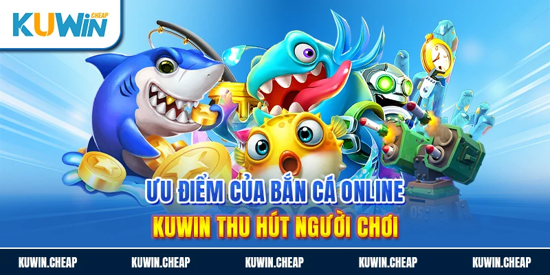 Bắn cá online sở hữu nhiều ưu điểm ấn tượng