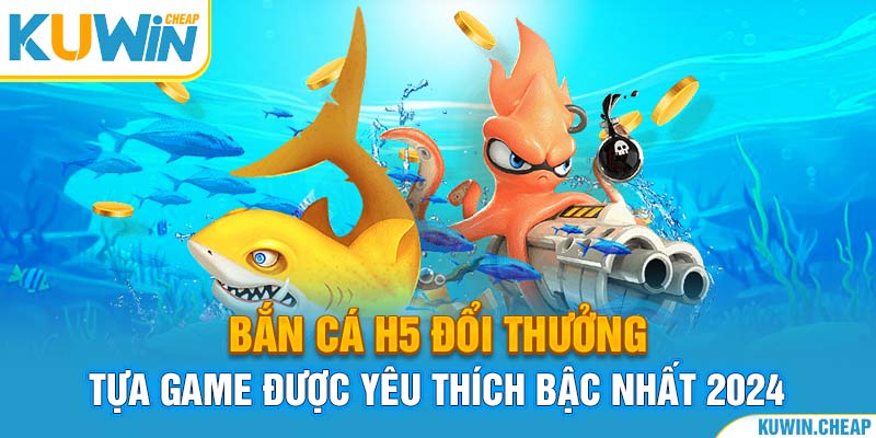 Bắn cá H5 đổi thưởng tại Kuwin Cheap