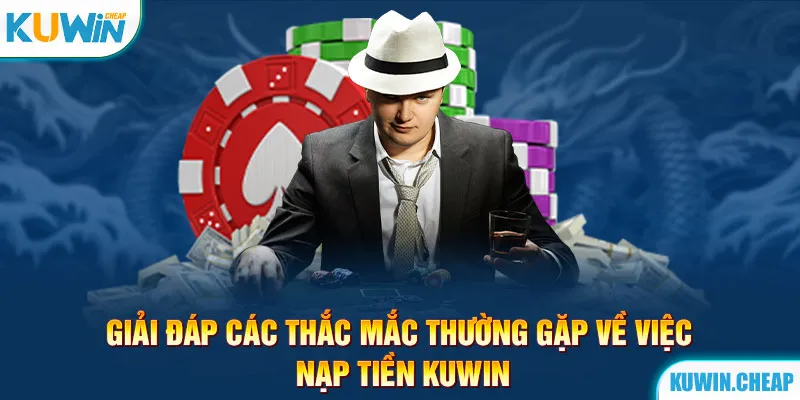 Những thắc mắc điển hình thường gặp về quy trình nạp tiền Kuwin