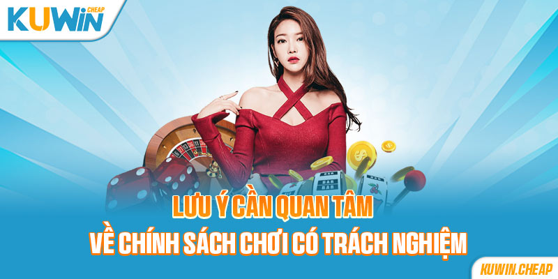 Một số điểm đáng quan tâm về chính sách chơi có trách nhiệm