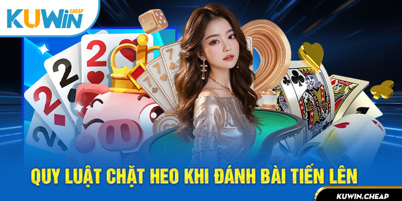 Chơi tiến lên bạn cần hiểu về luật chặt heo