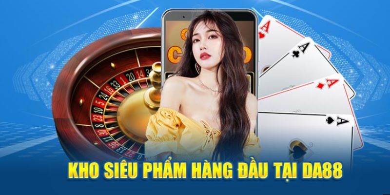 Nhà cái DA88 có kho siêu phẩm đẳng cấp số 1 hiện nay