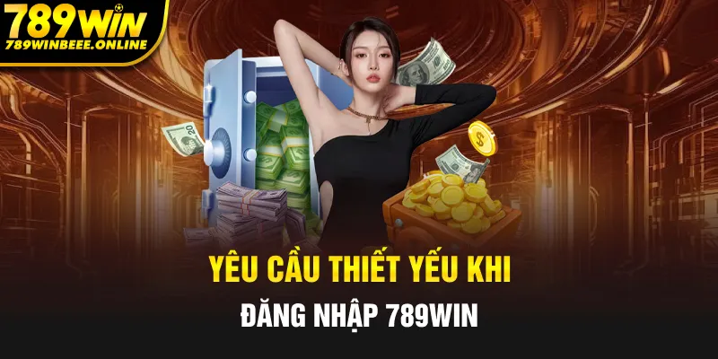 Những yêu cầu thiết yếu khi đăng nhập 789Win